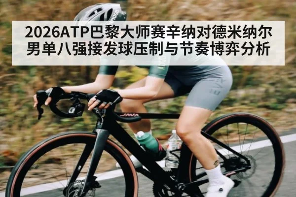 2026ATP巴黎大师赛辛纳对德米纳尔男单八强接发球压制与节奏博弈分析